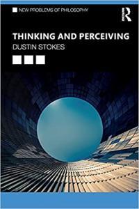 Thinking and Perceiving New Problems of Philosophy by Dustin Stokes PDF