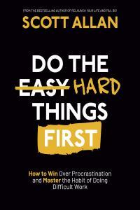 Do the Hard Things First How to Win Over Procrastination and Master the Habit of Doing Difficult W