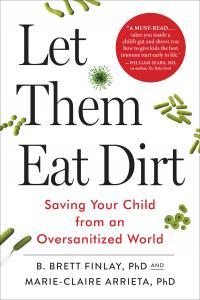 Let Them Eat Dirt Saving Your Child from an Oversanitized World