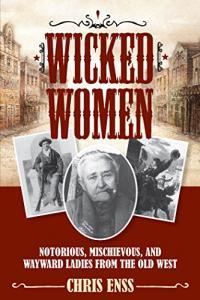 Wicked Women Notorious Mischievous and Wayward Ladies from the Old West by Chris Enss EPUB