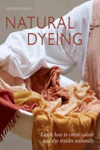 Natural Dyeing Learn How to Create Colour and Dye Textiles Naturally by Kathryn Davey EPUB