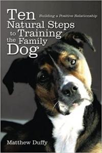 Ten Natural Steps to Training the Family Dog Building a Positive Relationship by Matthew P Duffy E