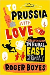 To Prussia with Love Misadventures in Rural East Germany by Roger Boyes EPUB