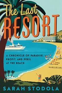 The Last Resort A Chronicle of Paradise Profit and Peril at the Beach by Sarah Stodola EPUB
