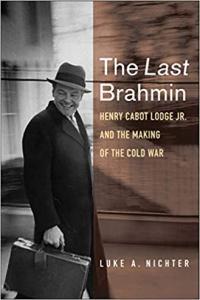 The Last Brahmin Henry Cabot Lodge Jr and the Making of the Cold War by Luke A Nichter EPUB