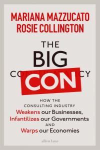 The Big Con How the Consulting Industry Weakens our Businesses Infantilizes our Governments and W