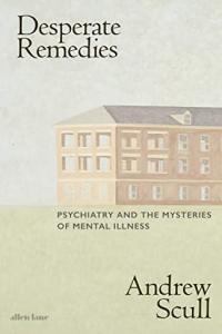 Desperate Remedies Psychiatry s Turbulent Quest to Cure Mental Illness by Andrew Scull EPUB