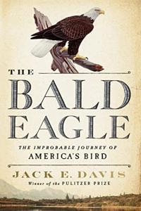 The Bald Eagle The Improbable Journey of America s Bird by Jack E Davis EPUB