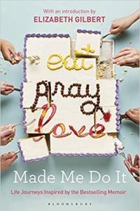 Eat Pray Love Made Me Do It Life Journeys Inspired by the Bestselling Memoir by Elizabeth Gilbert E