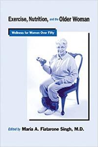 Exercise Nutrition and the Older Woman Wellness for Women Over Fifty by Maria A Fiatarone Singh P