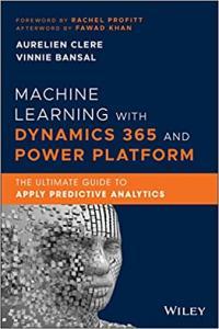 Machine Learning with Dynamics 365 and Power Platform The Ultimate Guide to Apply Predictive Analy