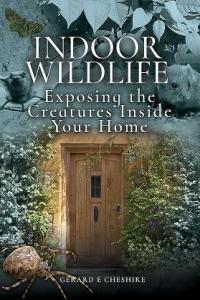 Indoor Wildlife Exposing the Creatures Inside Your Home by Gerard E Cheshire EPUB
