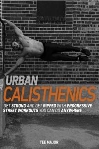 Urban Calisthenics Get Ripped and Get Strong with Progressive Street Workouts You Can Do Anywhere