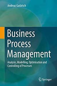 Business Process Management Analysis Modelling Optimisation and Controlling of Processes