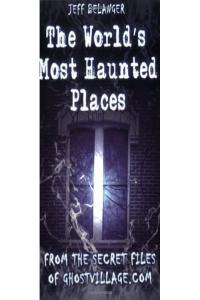 World s Most Haunted Places From the Secret Files of Ghostville Jeff Belanger Mantesh