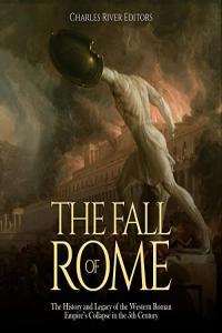 Charles River Editors The Fall of Rome The History and Legacy of the Western Roman Empire s Col