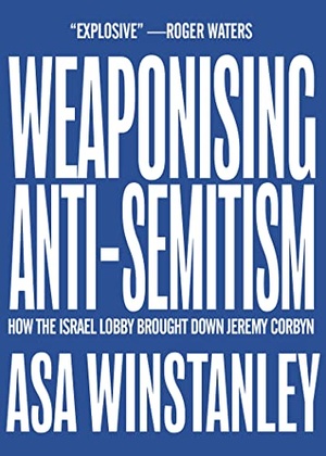 Weaponising Anti Semitism How the Israel Lobby Brought Down Jeremy Corbyn Asa Winstanley epub PDF