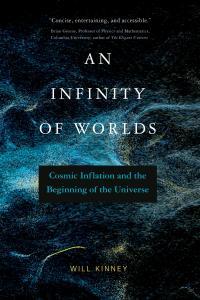 An Infinity of Worlds Cosmic Inflation and the Beginning of the Universe Will Kinney