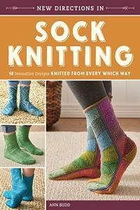 New Directions In Sock Knitting 18 Innovative Designs Knitted From Every Which Way by Ann Budd PDF