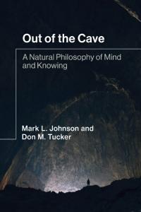 Out of the Cave A Natural Philosophy of Mind and Knowing By Mark L Johnson