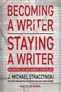 J Michael Straczynski Becoming a Writer Staying a Writer The Artistry Joy and Career of Story