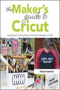The Makers Guide to Cricut Easy Projects for Creating Fabulous Home Decor Wearables and Gifts T