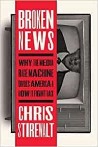 Broken News Why the Media Rage Machine Divides America and How to Fight Back by Chris Stirewalt EPU