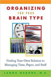 Organizing for Your Brain Type Finding Your Own Solution to Managing Time Paper and Stuff