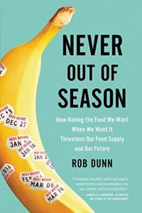 Never Out of Season How Having the Food We Want When We Want It Threatens Our Food Supply and Our F