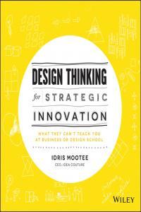 Design Thinking for Strategic Innovation What They Can t Teach You at Business or Design Scho