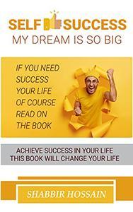 Self Success My Dream is So Big Achieve Success in Your Life This Book Will Change Your Life