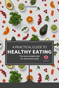The Practical Guide to Healthy Eating The Most Suitable Food For The Human Body FreeCours