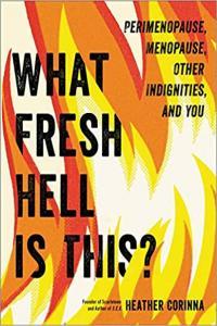 What Fresh Hell Is This Perimenopause Menopause Other Indignities and You by Heather Corinna EPU