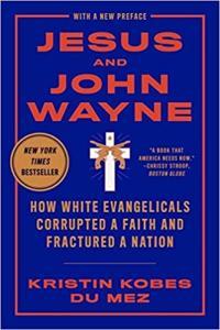 Jesus and John Wayne How White Evangelicals Corrupted a Faith and Fractured a Nation by Kristin Kob