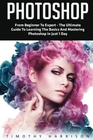Photoshop From Beginner to Expert The Ultimate Guide to Learning the Basics and Mastering Photoshop in Just 1 Day 2016 WWRG