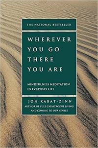 Wherever You Go There You Are Mindfulness Meditation in Everyday Life by Jon Kabat Zinn MOBI