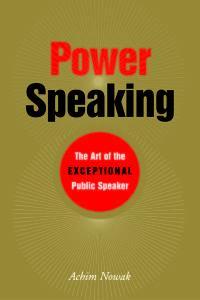 Power Speaking The Art of the Exceptional Public Speaker By Achim Nowak