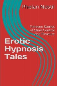 Erotic Hypnosis Tales Thirteen Stories of Mind Control and Pleasure By Phelan Nostil