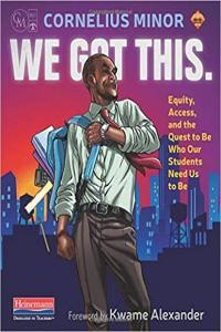 We Got This Equity Access and the Quest to Be Who Our Students Need Us to Be by Cornelius Minor E