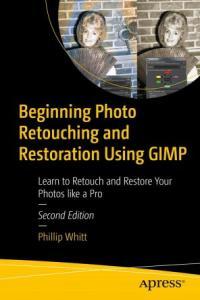 Beginning Photo Retouching and Restoration Using GIMP Learn to Retouch and Restore Your Photos lik