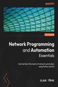 Network Programming and Automation Essentials Get started in the realm of network automation using