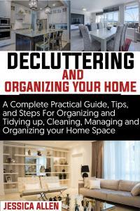 Decluttering and Organizing Your Home A Complete Practical Guide Tips and Steps For Organizing