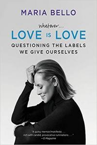 Whatever Love Is Love Questioning the Labels We Give Ourselves by Maria Bello EPUB