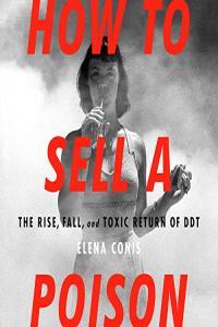 Elena Conis How to Sell a Poison The Rise Fall and Toxic Return of DDT