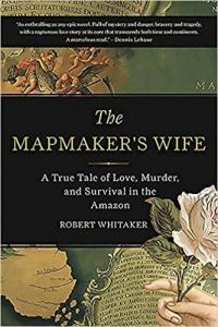 The Mapmaker s Wife A True Tale Of Love Murder And Survival In The Amazon by Robert Whitaker
