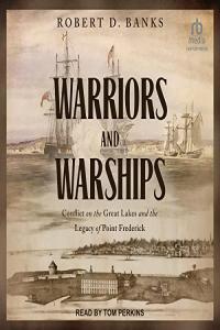 Robert D Banks Warriors and Warships Conflict on the Great Lakes and the Legacy of Point Freder
