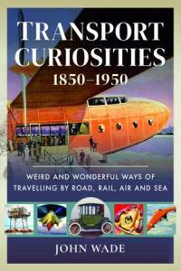 Transport Curiosities 1850 1950 Weird and Wonderful Ways of Travelling by Road Rail Air and S