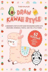 Draw Kawaii Style A Beginner s Step by Step Guide for Drawing Super Cute Creatures Whimsical