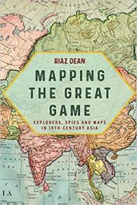Mapping the Great Game Explorers Spies and Maps in 19th Century Central Asia India and Tibet by R