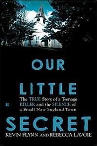 Our Little Secret The True Story of a Teenager Killer and the Silence of a Small New England Town b